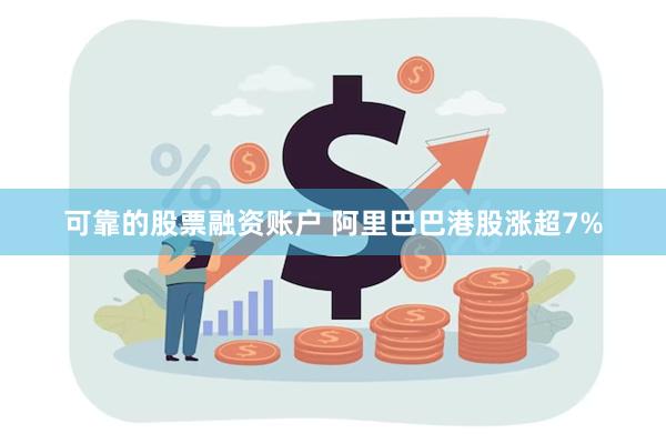 可靠的股票融资账户 阿里巴巴港股涨超7%