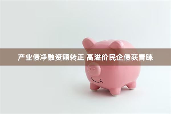 产业债净融资额转正 高溢价民企债获青睐