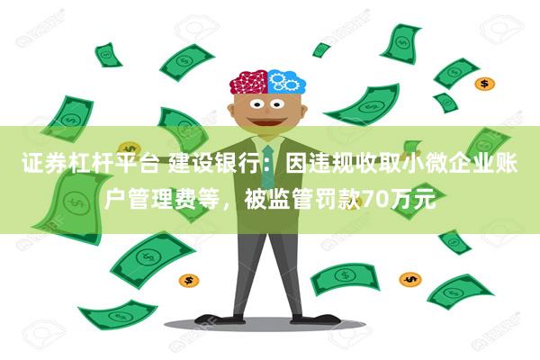 证券杠杆平台 建设银行：因违规收取小微企业账户管理费等，被监管罚款70万元