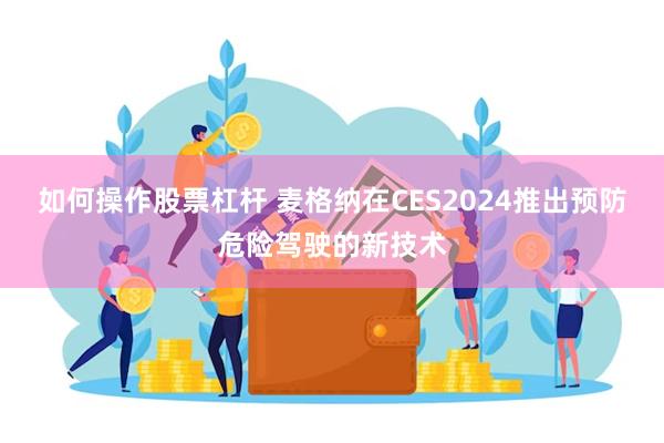 如何操作股票杠杆 麦格纳在CES2024推出预防危险驾驶的新技术