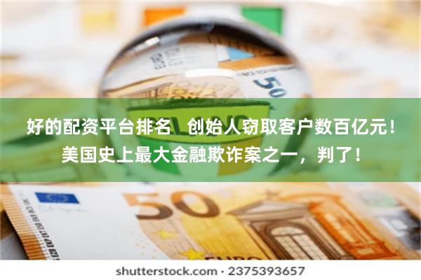 好的配资平台排名   创始人窃取客户数百亿元！美国史上最大金融欺诈案之一，判了！