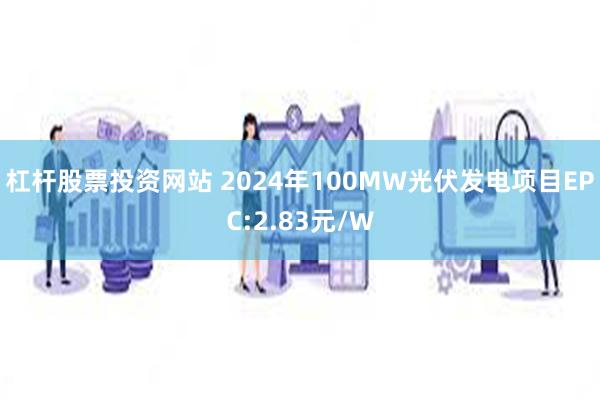 杠杆股票投资网站 2024年100MW光伏发电项目EPC:2.83元/W