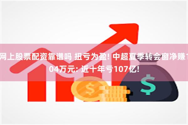 网上股票配资靠谱吗 扭亏为盈! 中超夏季转会窗净赚104万元: 近十年亏107亿!