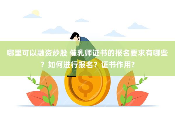 哪里可以融资炒股 催乳师证书的报名要求有哪些？如何进行报名？证书作用?