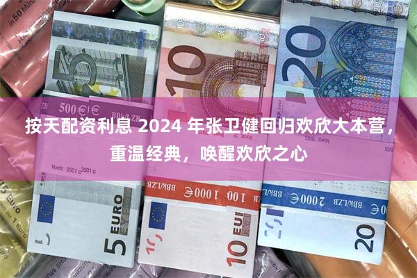 按天配资利息 2024 年张卫健回归欢欣大本营，重温经典，唤醒欢欣之心