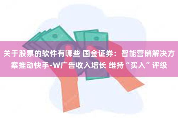 关于股票的软件有哪些 国金证券：智能营销解决方案推动快手-W广告收入增长 维持“买入”评级