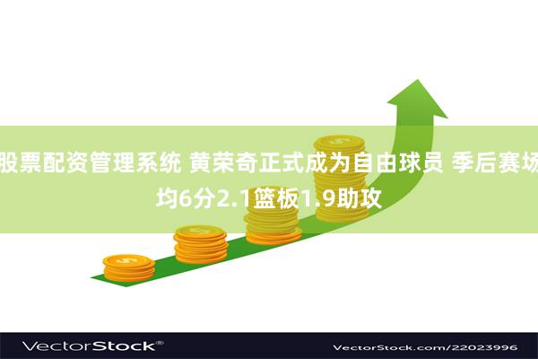 股票配资管理系统 黄荣奇正式成为自由球员 季后赛场均6分2.1篮板1.9助攻