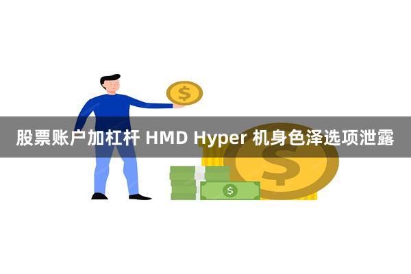 股票账户加杠杆 HMD Hyper 机身色泽选项泄露