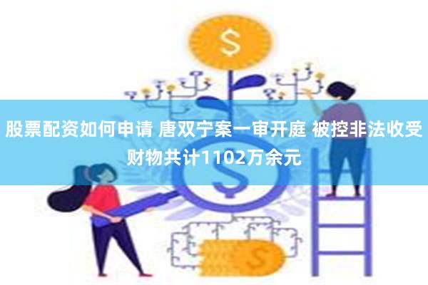 股票配资如何申请 唐双宁案一审开庭 被控非法收受财物共计1102万余元