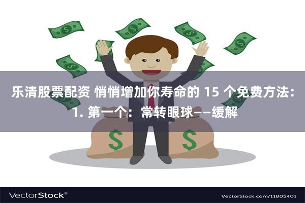 乐清股票配资 悄悄增加你寿命的 15 个免费方法： 1. 第一个：常转眼球——缓解