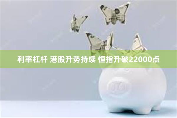 利率杠杆 港股升势持续 恒指升破22000点