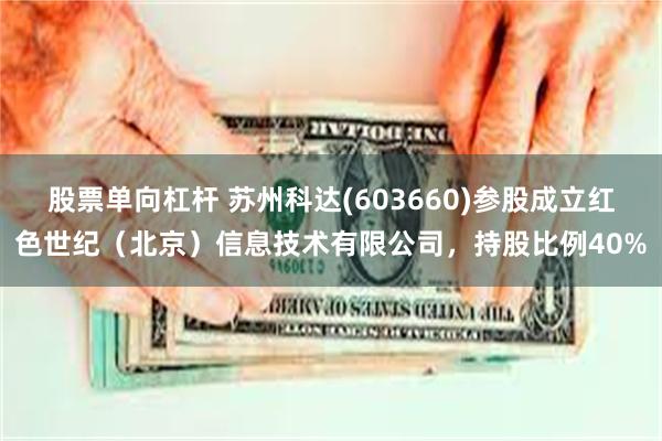 股票单向杠杆 苏州科达(603660)参股成立红色世纪（北京）信息技术有限公司，持股比例40%