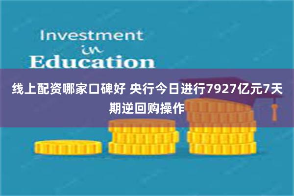 线上配资哪家口碑好 央行今日进行7927亿元7天期逆回购操作