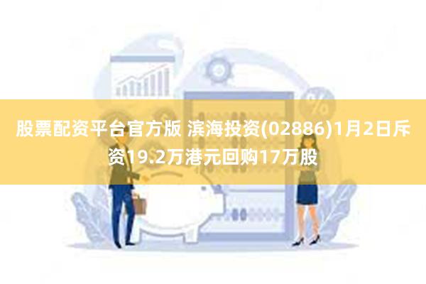 股票配资平台官方版 滨海投资(02886)1月2日斥资19.2万港元回购17万股