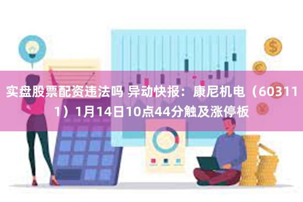 实盘股票配资违法吗 异动快报：康尼机电（603111）1月14日10点44分触及涨停板