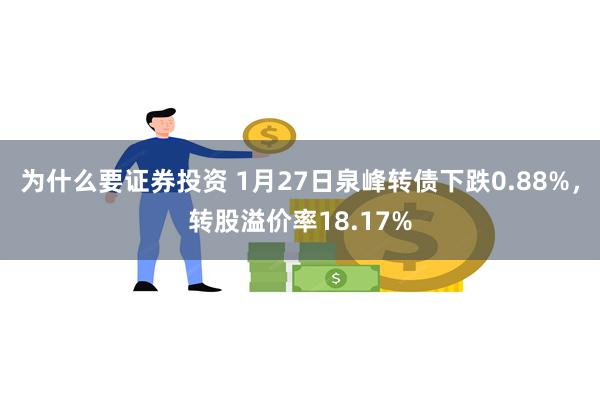 为什么要证券投资 1月27日泉峰转债下跌0.88%，转股溢价率18.17%