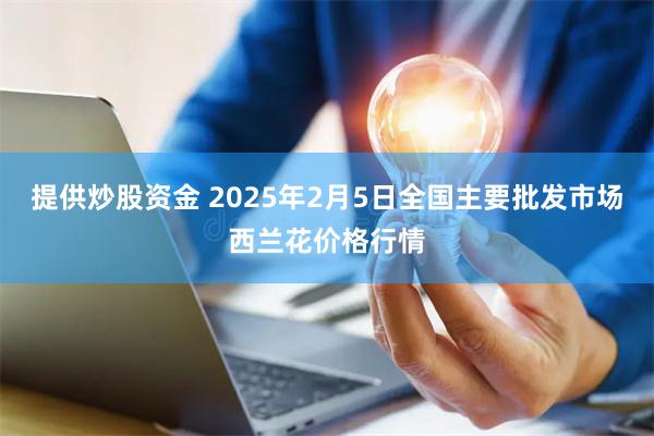 提供炒股资金 2025年2月5日全国主要批发市场西兰花价格行情