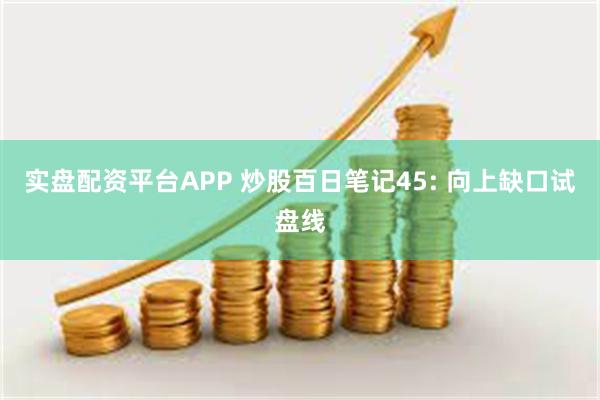 实盘配资平台APP 炒股百日笔记45: 向上缺口试盘线