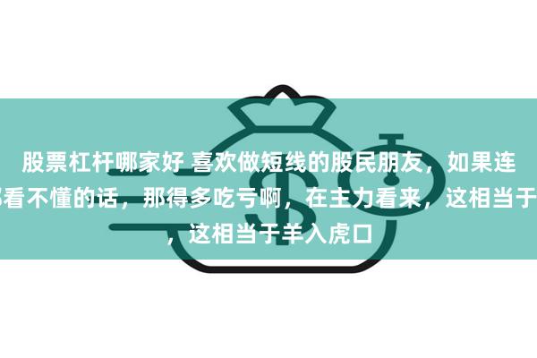 股票杠杆哪家好 喜欢做短线的股民朋友，如果连分时图都看不懂的话，那得多吃亏啊，在主力看来，这相当于羊入虎口